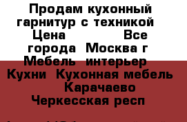 Продам кухонный гарнитур с техникой › Цена ­ 25 000 - Все города, Москва г. Мебель, интерьер » Кухни. Кухонная мебель   . Карачаево-Черкесская респ.